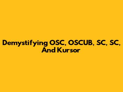 Demystifying OSC, OSCUB, SC, SC, And Kursor