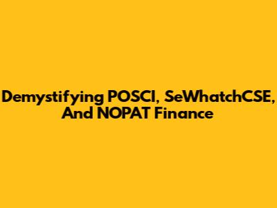 Demystifying POSCI, SeWhatchCSE, And NOPAT Finance