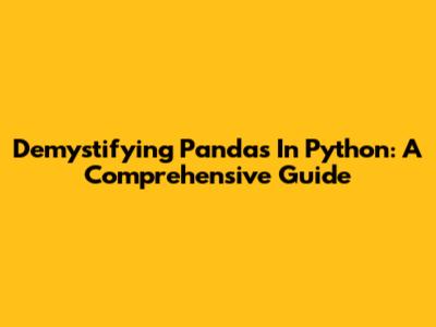 Demystifying Pandas In Python: A Comprehensive Guide