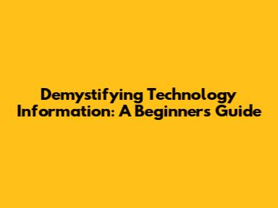 Demystifying Technology Information: A Beginner's Guide