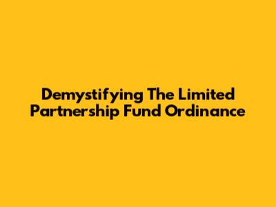 Demystifying The Limited Partnership Fund Ordinance