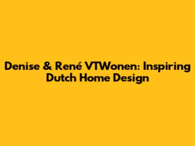 Denise & René VTWonen: Inspiring Dutch Home Design