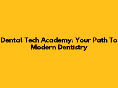 Dental Tech Academy: Your Path To Modern Dentistry