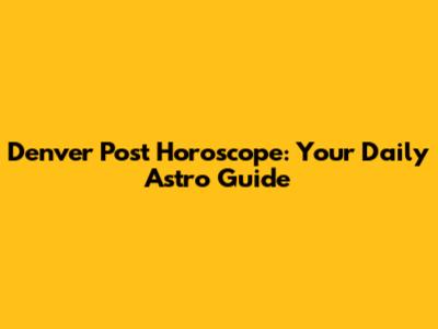 Denver Post Horoscope: Your Daily Astro Guide