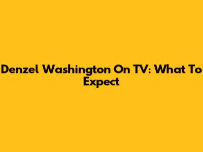 Denzel Washington On TV: What To Expect