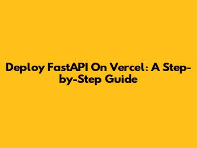 Deploy FastAPI On Vercel: A Step-by-Step Guide
