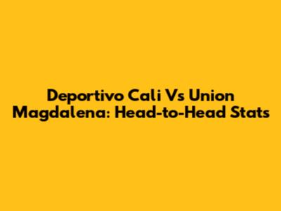 Deportivo Cali Vs Union Magdalena: Head-to-Head Stats