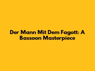 Der Mann Mit Dem Fagott: A Bassoon Masterpiece