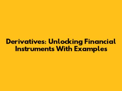 Derivatives: Unlocking Financial Instruments With Examples