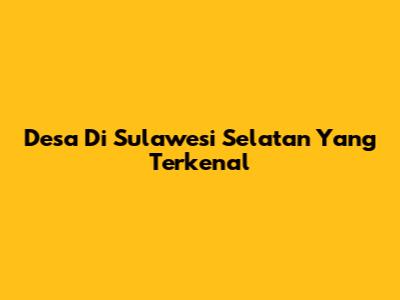 Desa Di Sulawesi Selatan Yang Terkenal