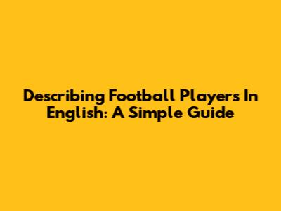 Describing Football Players In English: A Simple Guide