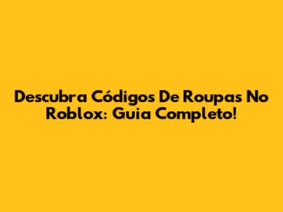 Descubra Códigos De Roupas No Roblox: Guia Completo!