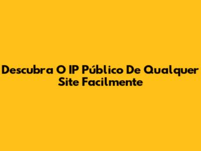 Descubra O IP Público De Qualquer Site Facilmente
