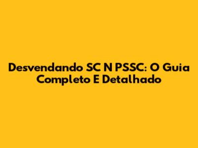 Desvendando SC N PSSC: O Guia Completo E Detalhado