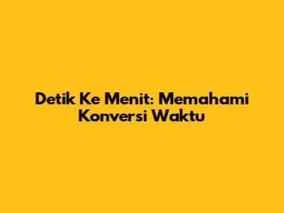 Detik Ke Menit: Memahami Konversi Waktu