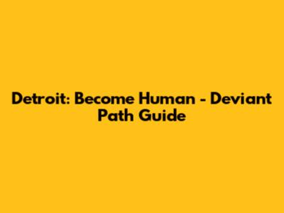 Detroit: Become Human - Deviant Path Guide