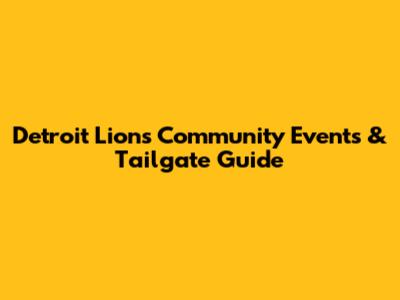 Detroit Lions Community Events & Tailgate Guide