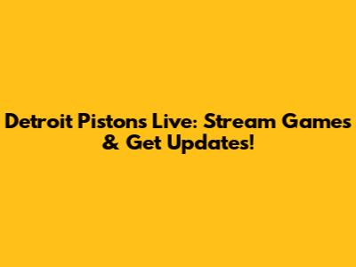 Detroit Pistons Live: Stream Games & Get Updates!