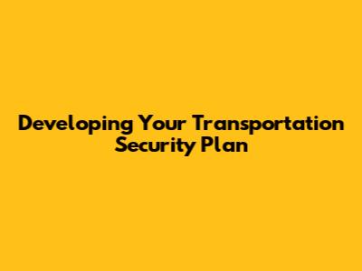 Developing Your Transportation Security Plan