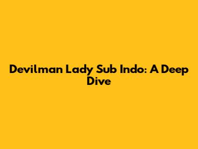 Devilman Lady Sub Indo: A Deep Dive