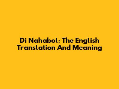 Di Nahabol: The English Translation And Meaning
