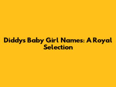 Diddy's Baby Girl Names: A Royal Selection