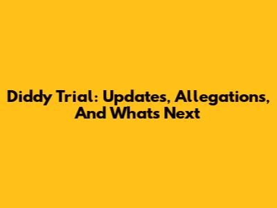 Diddy Trial: Updates, Allegations, And What's Next