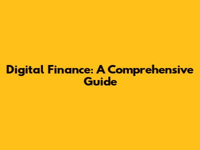 Digital Finance: A Comprehensive Guide