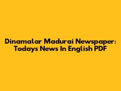 Dinamalar Madurai Newspaper: Today's News In English PDF