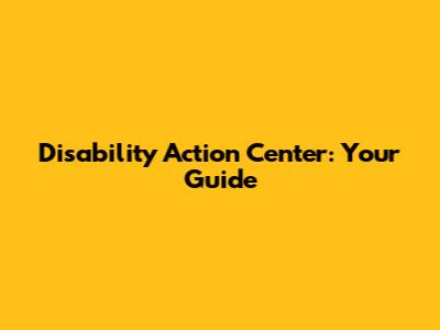 Disability Action Center: Your Guide