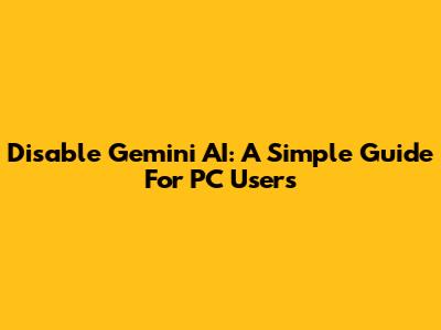 Disable Gemini AI: A Simple Guide For PC Users