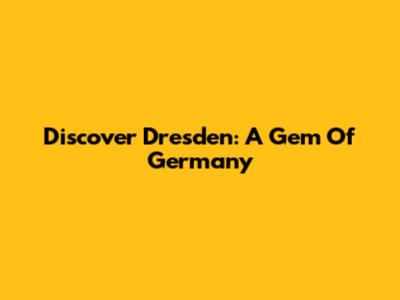 Discover Dresden: A Gem Of Germany