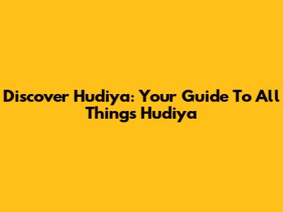 Discover Hudiya: Your Guide To All Things Hudiya
