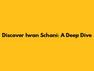 Discover Iwan Schani: A Deep Dive