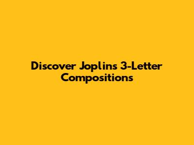 Discover Joplin's 3-Letter Compositions