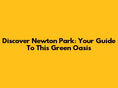 Discover Newton Park: Your Guide To This Green Oasis