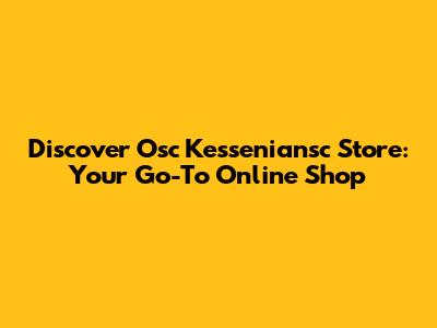 Discover Osc Kesseniansc Store: Your Go-To Online Shop