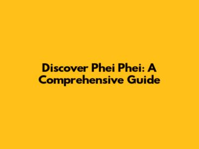 Discover Phei Phei: A Comprehensive Guide