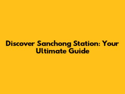 Discover Sanchong Station: Your Ultimate Guide
