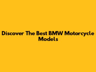 Discover The Best BMW Motorcycle Models