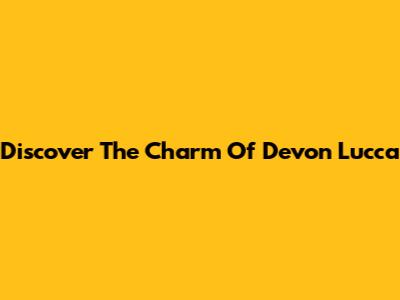 Discover The Charm Of Devon Lucca