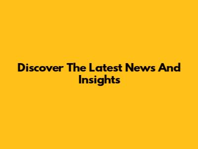 Discover The Latest News And Insights