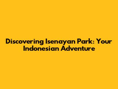 Discovering Isenayan Park: Your Indonesian Adventure