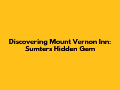 Discovering Mount Vernon Inn: Sumter's Hidden Gem