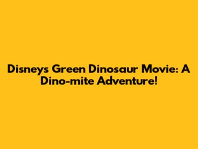 Disney's Green Dinosaur Movie: A Dino-mite Adventure!
