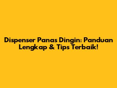 Dispenser Panas Dingin: Panduan Lengkap & Tips Terbaik!