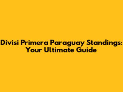 Divisi Primera Paraguay Standings: Your Ultimate Guide