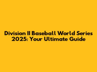 Division II Baseball World Series 2025: Your Ultimate Guide