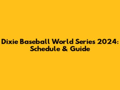 Dixie Baseball World Series 2024: Schedule & Guide