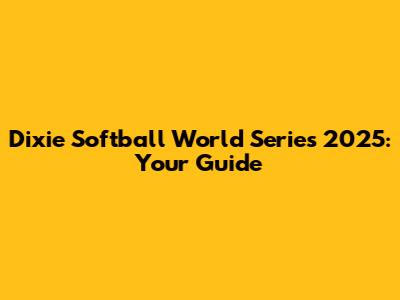 Dixie Softball World Series 2025: Your Guide